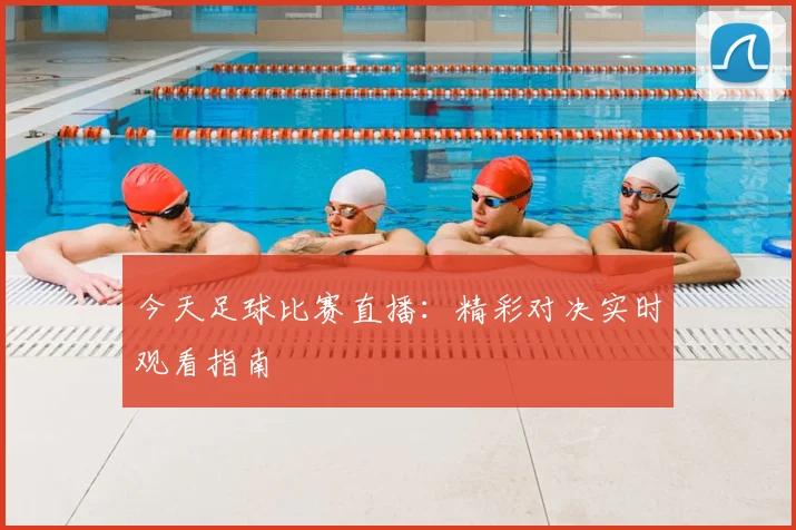 今天足球比赛直播:精彩对决实时观看指南