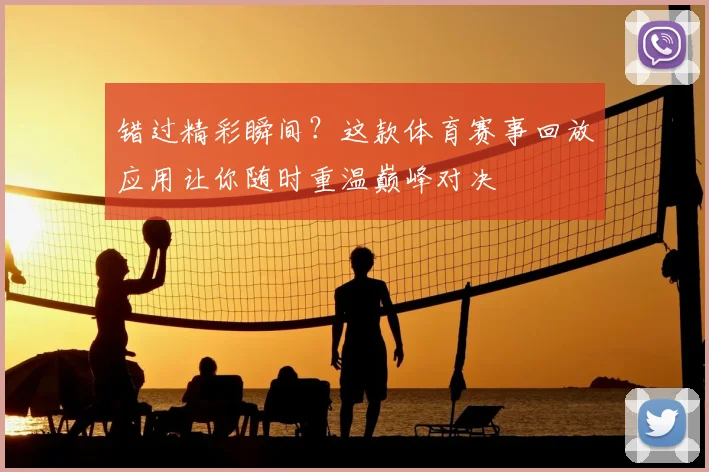 错过精彩瞬间?这款体育赛事回放应用让你随时重温巅峰对决