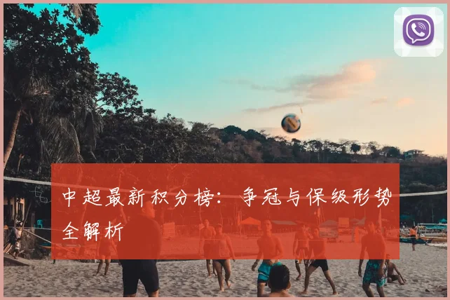 中超最新积分榜：争冠与保级形势全解析