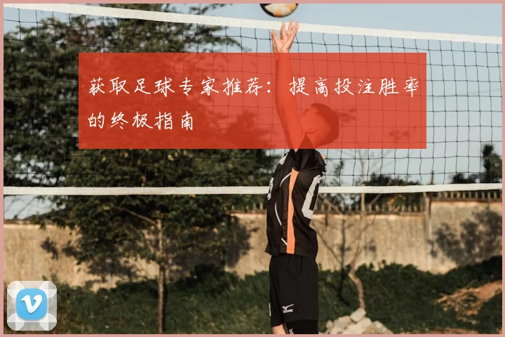 获取足球专家推荐:提高投注胜率的终极指南