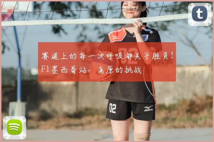 赛道上的每一次呼吸都关乎胜负!F1墨西哥站,高原的挑战