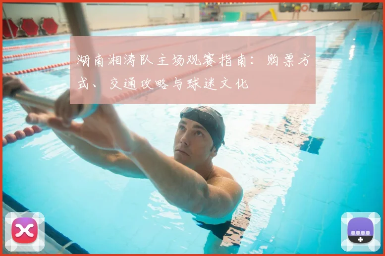 湖南湘涛队主场观赛指南:购票方式、交通攻略与球迷文化
