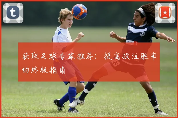 获取足球专家推荐：提高投注胜率的终极指南