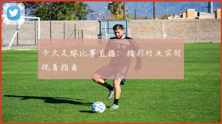 今天足球比赛直播:精彩对决实时观看指南