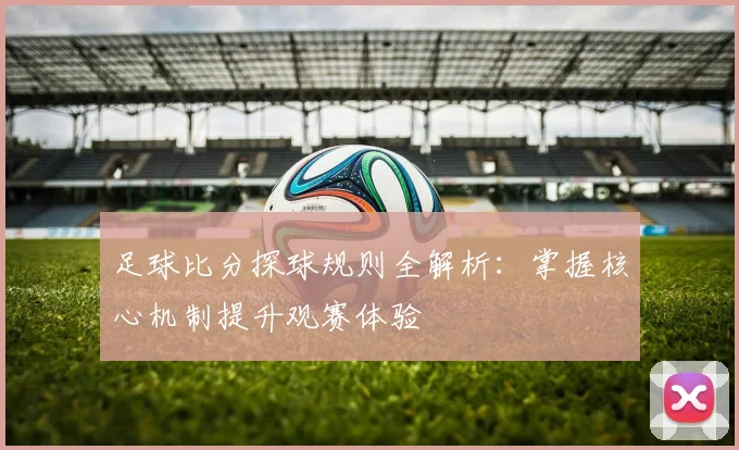 足球比分探球规则全解析:掌握核心机制提升观赛体验