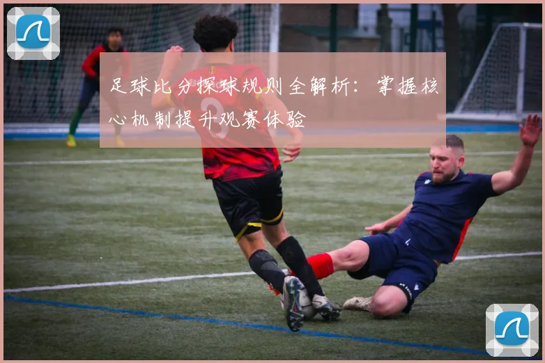 足球比分探球规则全解析：掌握核心机制提升观赛体验